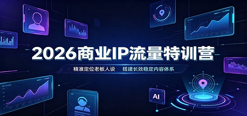 2026商业IP流量特训营：精准定位老板人设，搭建长效稳定内容体系-知享资源网