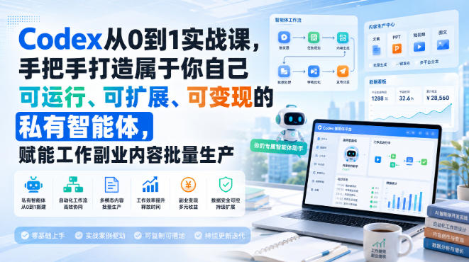 Codex从0到1实战课，手把手打造属于你自己可运行、可扩展、可变现的私有智能体，赋能工作副业内容批量生产-知享资源网
