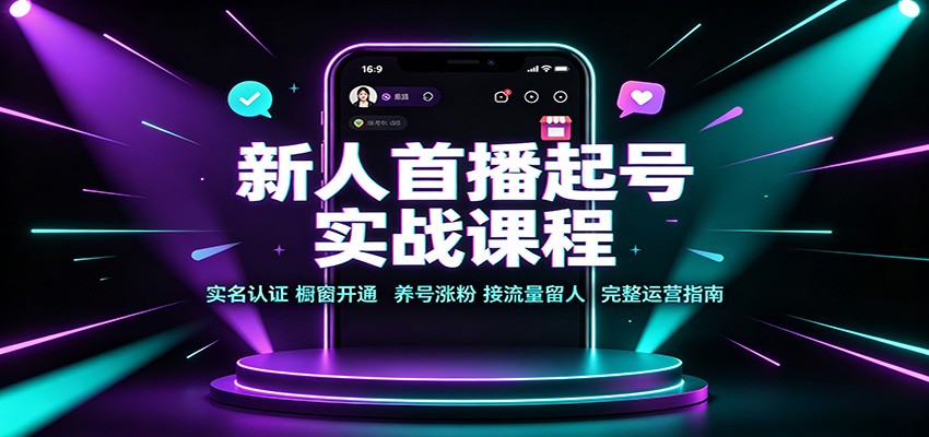 新人首播起号实战课程：实名认证橱窗开通，养号涨粉，接流量留人完整运营指南-知享资源网