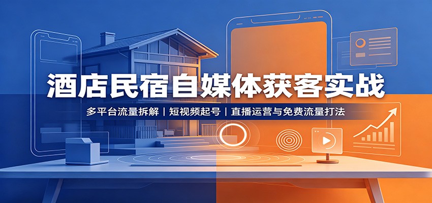 酒店民宿自媒体获客实战：多平台流量拆解，短视频起号，直播运营与免费流量打法-知享资源网