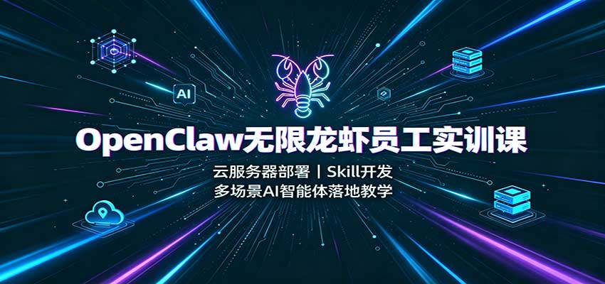 OpenClaw无限龙虾员工实训课：云服务器部署，Skill开发，多场景AI智能体落地教学-知享资源网