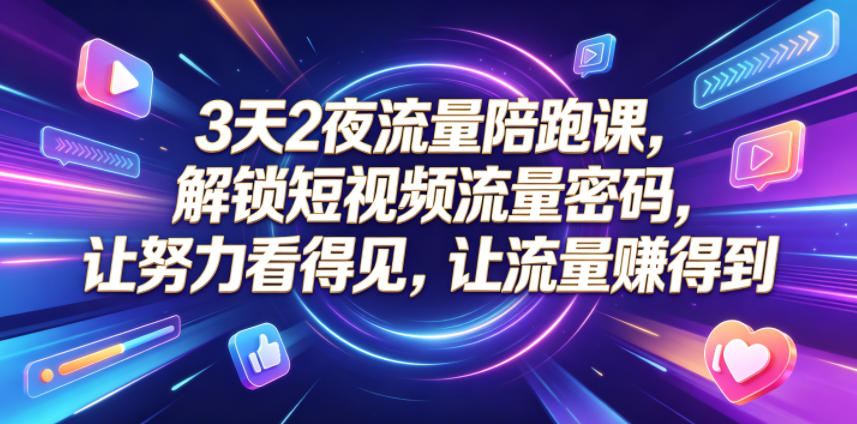3天2夜流量陪跑课，解锁短视频流量密码，让努力看得见，让流量賺得到（更新0810）-知享资源网