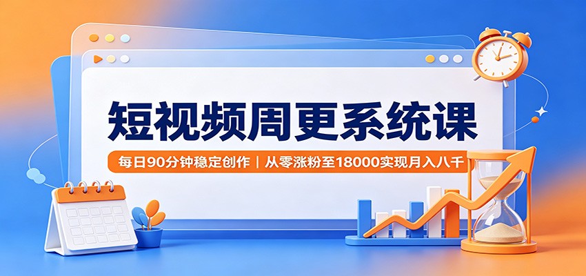 短视频周更系统课：每日90分钟稳定创作，从零涨粉至18000实现月入八千-知享资源网