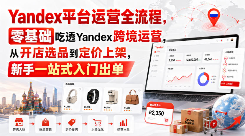 Yandex平台运营全流程，零基础吃透Yandex跨境运营，从开店选品到定价上架，新手一站式入门出单-知享资源网