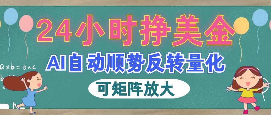 AI自动顺势反转量化，24小时挣美金，每天见收益，可矩阵放大！-知享资源网