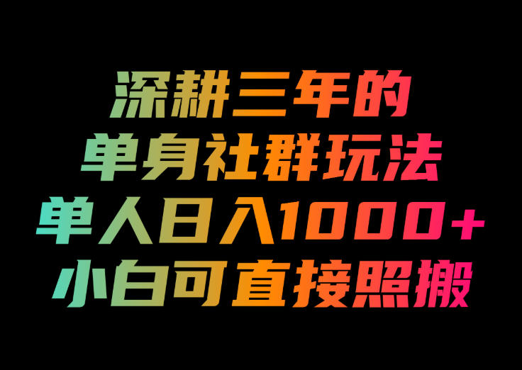 深耕三年的单身社群玩法，单人日入1000+，小白可直接照搬！【揭秘】-知享资源网
