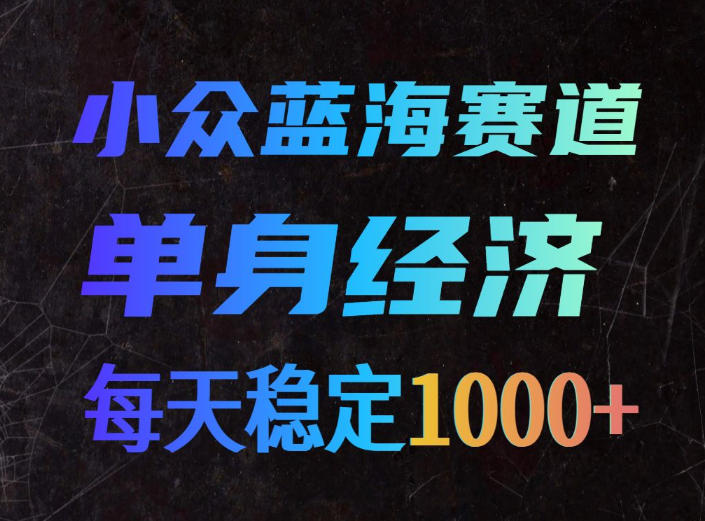 小众蓝海赛道，单身经济，每天稳定1000+，新手友好、门槛极低【揭秘】-知享资源网