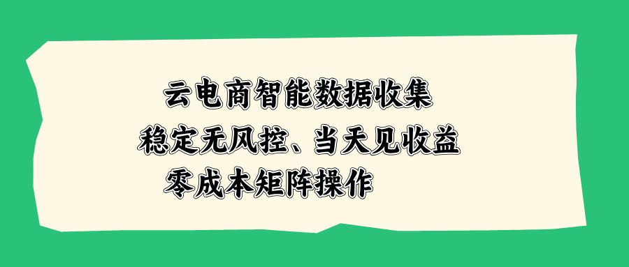 （20197期）云电商智能数据收集，稳定无风控，当天见收益，零成本矩阵操作-知享资源网