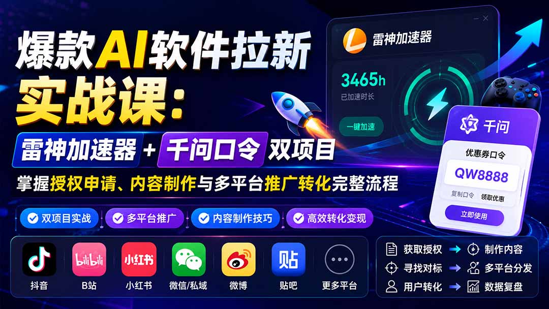 （20230期）爆款AI软件拉新实战课：雷神加速器+千问口令双项目，掌握授权申请、内容制作与多平台推广转化完整流程-知享资源网