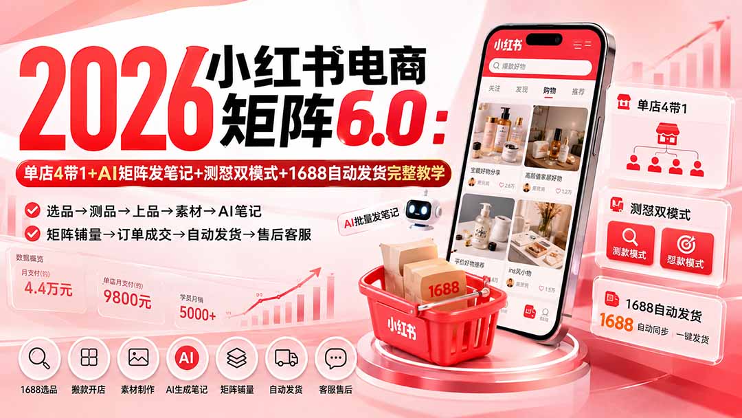 （20310期）2026小红书电商矩阵6.0：单店4带1+AI矩阵发笔记+测怼双模式+1688自动发货完整教学-知享资源网