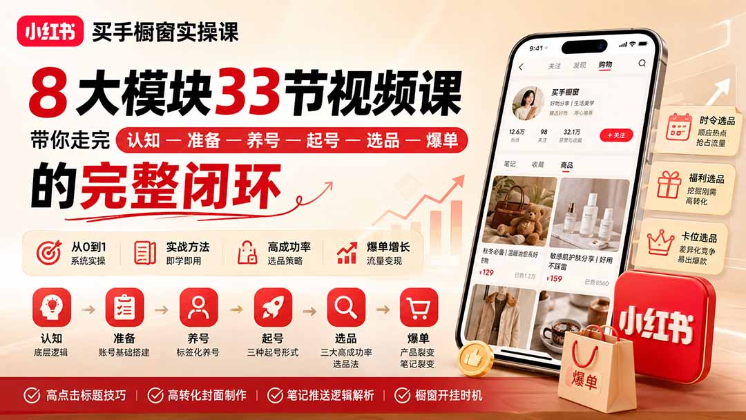 （20317期）小红书买手橱窗实操课：8大模块33节视频课，带你走完”认知—准备—养号—起号—选品—爆单”的完整闭环-知享资源网
