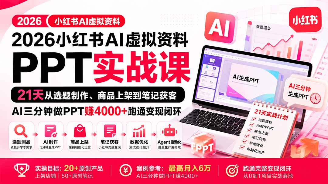 （20231期）2026小红书AI虚拟资料PPT实战课：21天从选题制作、商品上架到笔记获客，AI三分钟做PPT赚4000+跑通变现闭环-知享资源网