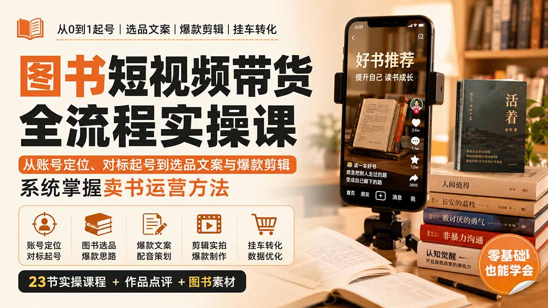 （20239期）图书短视频带货全流程实操课：从账号定位、对标起号到选品文案与爆款剪辑，系统掌握卖书运营方法-知享资源网